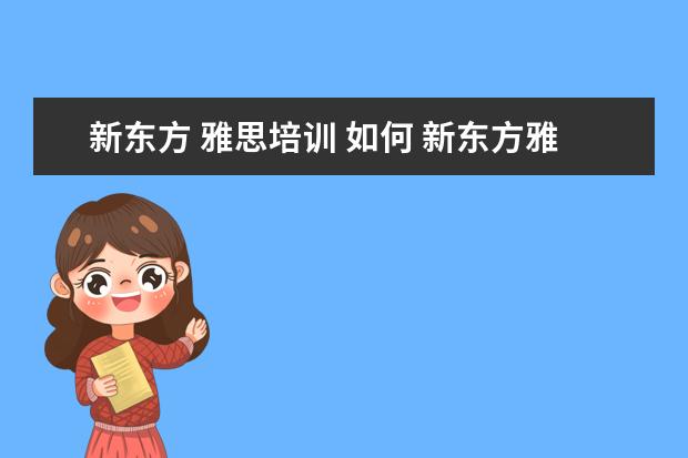 新东方 雅思培训 如何 新东方雅思培训班多少钱雅思
