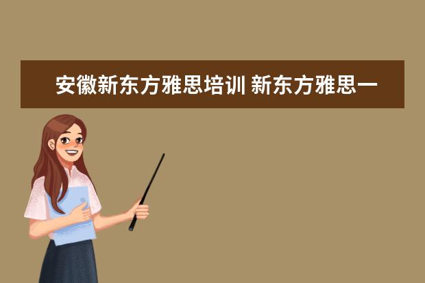 安徽新东方雅思培训 新东方雅思一个课程得多少钱