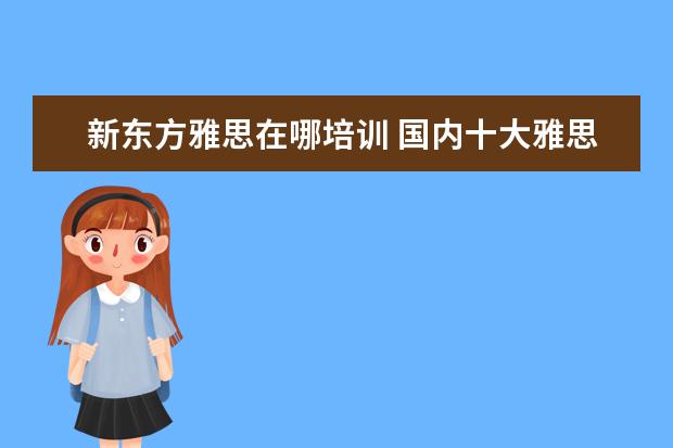 新东方雅思在哪培训 国内十大雅思培训机构分别是哪些?