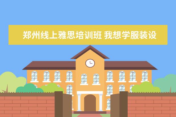郑州线上雅思培训班 我想学服装设计,要去哪里学?