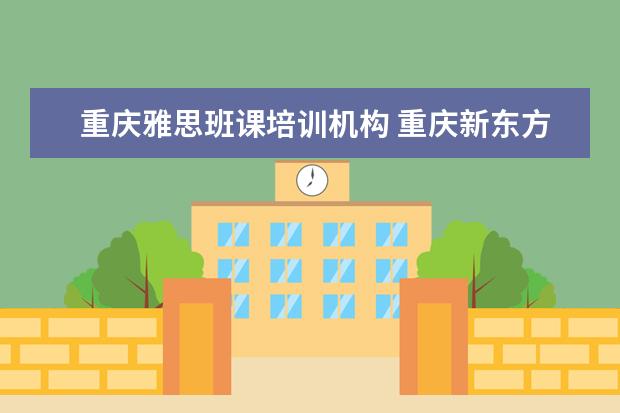 重庆雅思班课培训机构 重庆新东方怎么样啊?