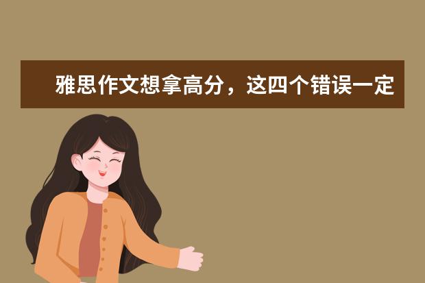 雅思作文想拿高分，这四个错误一定不能犯 新东方名师权威解读雅思作文评分标准