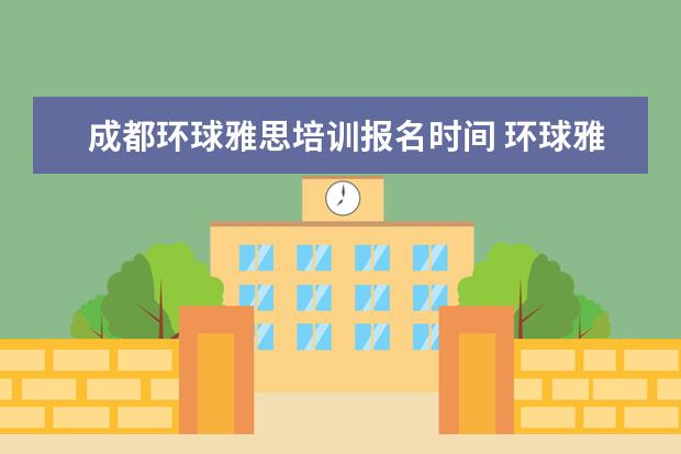 成都环球雅思培训报名时间 环球雅思的收费标准是什么