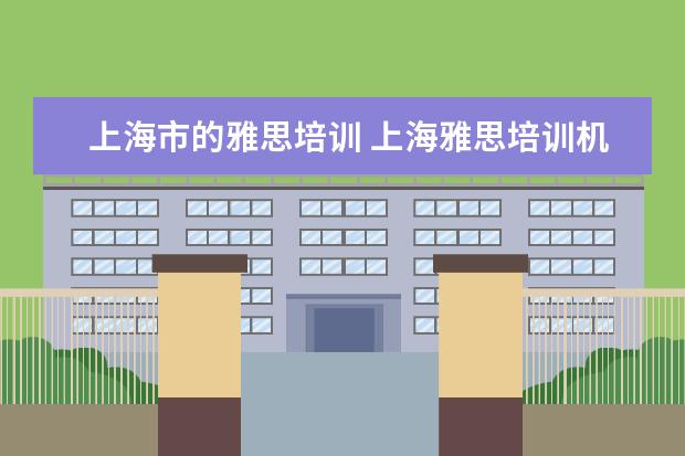 上海市的雅思培训 上海雅思培训机构十大排名