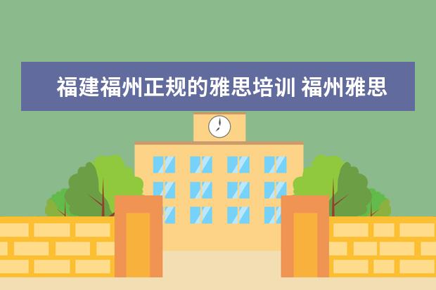 福建福州正规的雅思培训 福州雅思培训班哪个机构最好