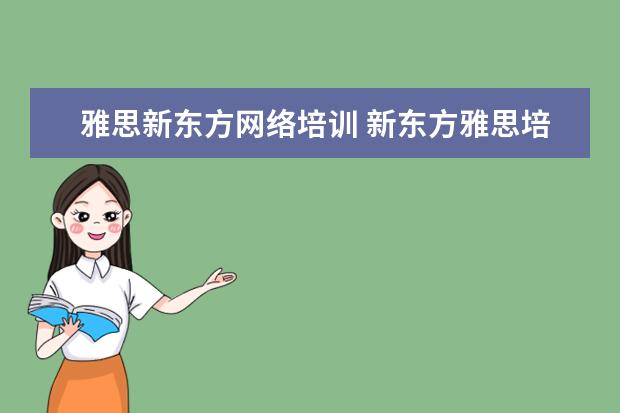 雅思新东方网络培训 新东方雅思培训班多少钱雅思