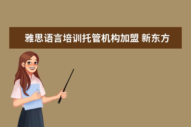 雅思语言培训托管机构加盟 新东方雅思托管怎么样