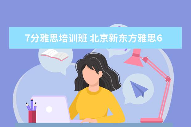 7分雅思培训班 北京新东方雅思6.5分和7分班哪个班适合考