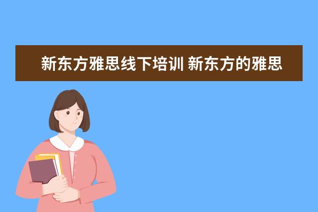 新东方雅思线下培训 新东方的雅思网络培训怎么样?