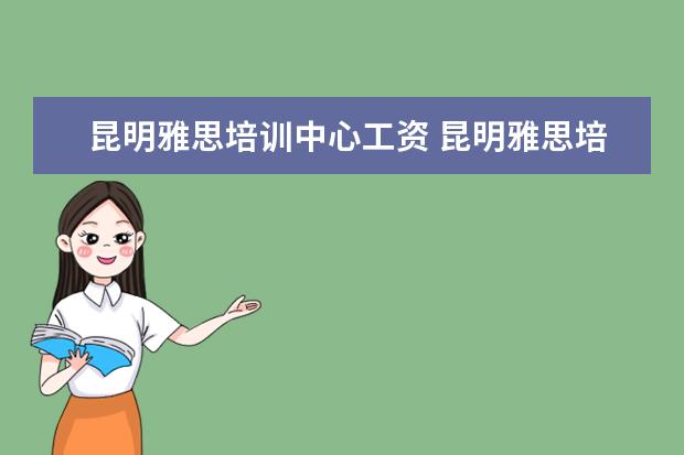 昆明雅思培训中心工资 昆明雅思培训机构排名