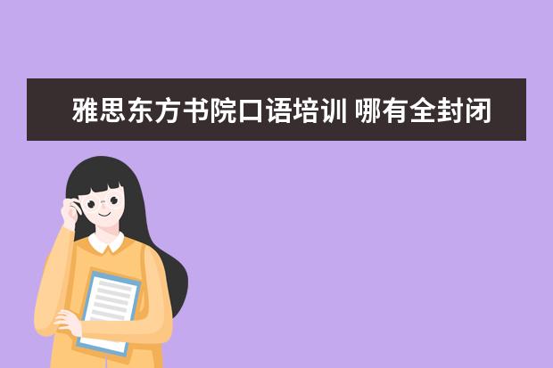 雅思东方书院口语培训 哪有全封闭式英语培训机构