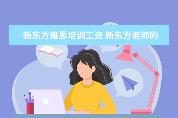 新东方雅思培训工资 新东方老师的年薪大概是多少?
