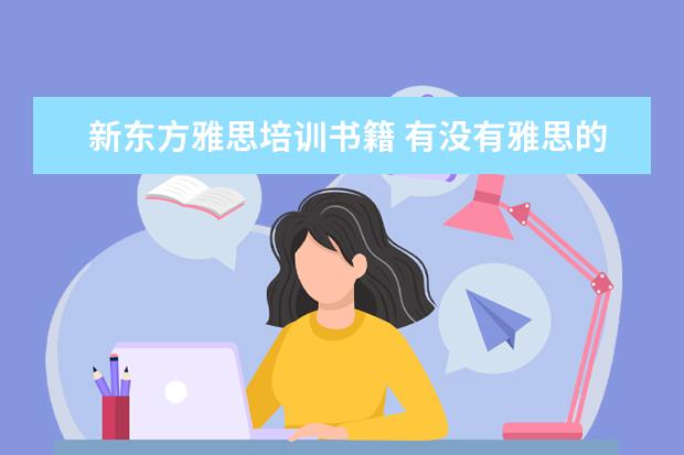 新东方雅思培训书籍 有没有雅思的网络课的视频啊 新东方的 要百度盘的 -...