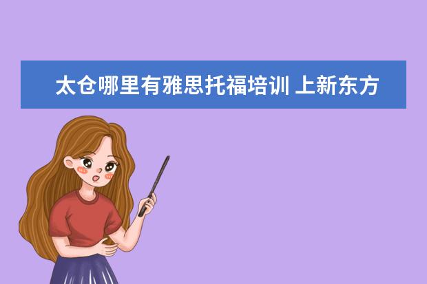 太仓哪里有雅思托福培训 上新东方托福或者雅思的培训班一般要多少钱?谢谢~~ ...