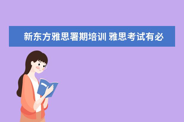 新东方雅思署期培训 雅思考试有必要报班么?