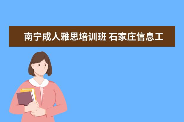 南宁成人雅思培训班 石家庄信息工程职业学院北校区在哪里啊?