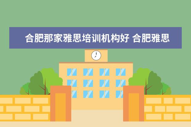 合肥那家雅思培训机构好 合肥雅思培训费一次没过可免费退吗