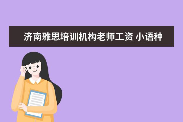 济南雅思培训机构老师工资 小语种的大学之类的有关问题……