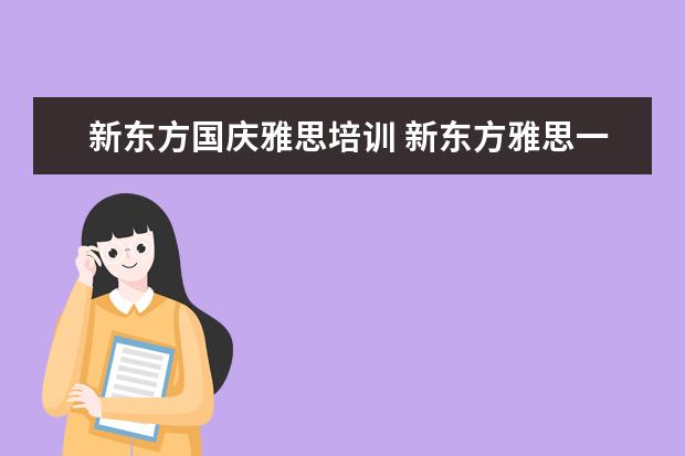 新东方国庆雅思培训 新东方雅思一对一一节课收多少钱?