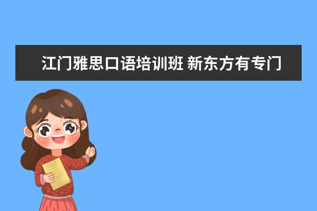 江门雅思口语培训班 新东方有专门的英语口语培训班吗?