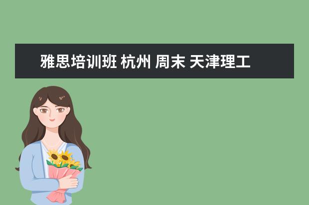 雅思培训班 杭州 周末 天津理工大学怎么样?