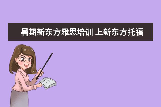 暑期新东方雅思培训 上新东方托福或者雅思的培训班一般要多少钱?谢谢~~ ...