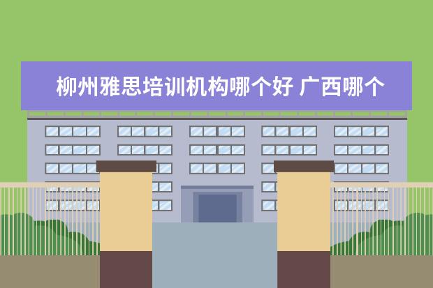 柳州雅思培训机构哪个好 广西哪个城市外教上课