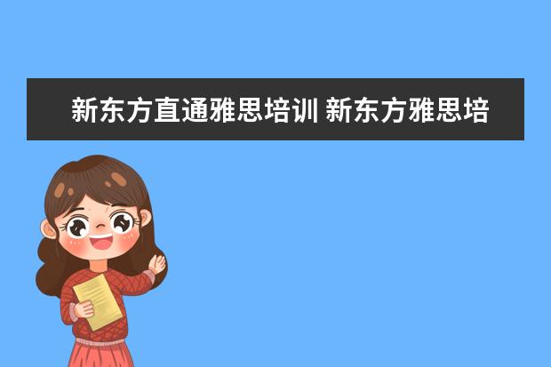 新东方直通雅思培训 新东方雅思培训班多少钱雅思
