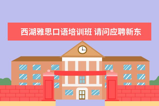 西湖雅思口语培训班 请问应聘新东方英语老师的需要什么条件?