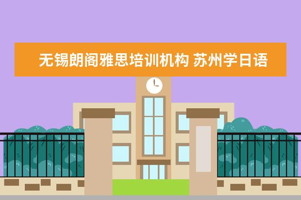 无锡朗阁雅思培训机构 苏州学日语哪里好