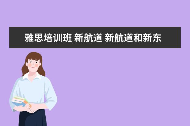 雅思培训班 新航道 新航道和新东方哪个比较好