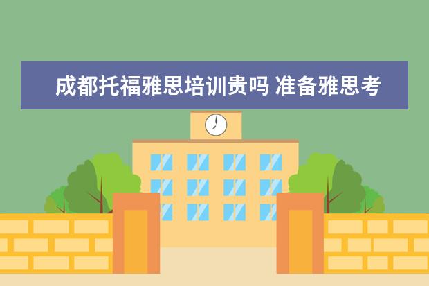 成都托福雅思培训贵吗 准备雅思考试有报班的必要吗?谈谈经验