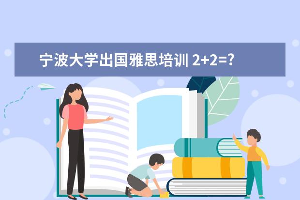 宁波大学出国雅思培训 2+2=?浙江省有哪些2+2大学?