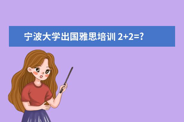 宁波大学出国雅思培训 2+2=?浙江省有哪些2+2大学?