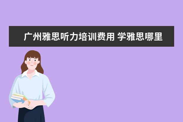 广州雅思听力培训费用 学雅思哪里比较好?