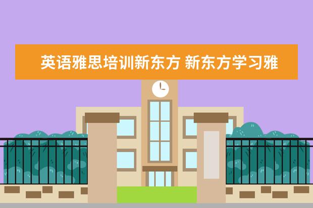 英语雅思培训新东方 新东方学习雅思要多少钱?~