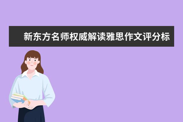 新东方名师权威解读雅思作文评分标准 雅思作文高分的技巧和体会