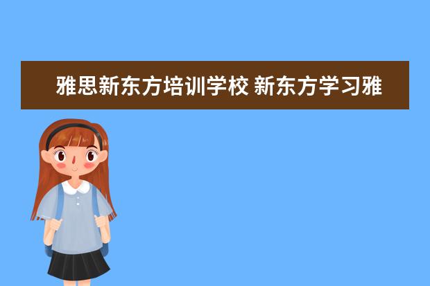 雅思新东方培训学校 新东方学习雅思要多少钱?~