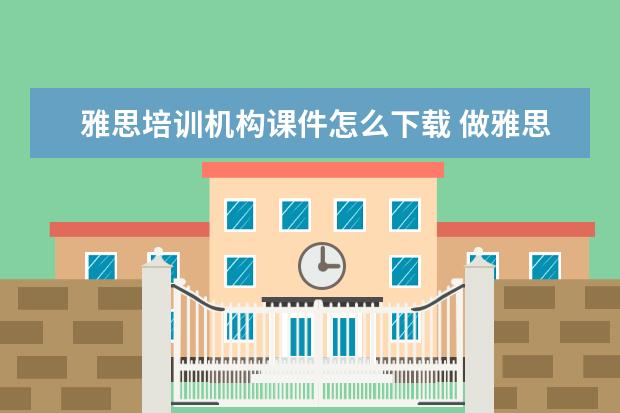 雅思培训机构课件怎么下载 做雅思培训直播课程的都要哪些机构,53雅思、新东方...