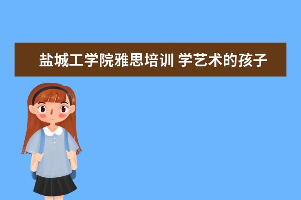 盐城工学院雅思培训 学艺术的孩子都能学些什么专业?