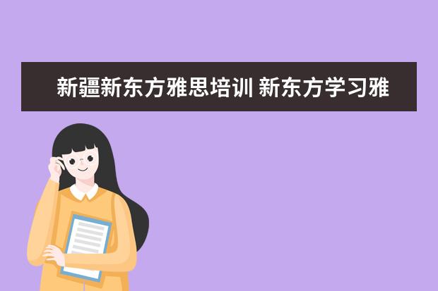 新疆新东方雅思培训 新东方学习雅思要多少钱?~