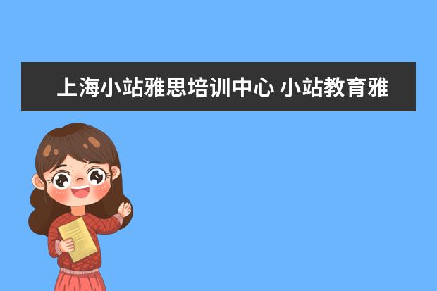 上海小站雅思培训中心 小站教育雅思 小站雅思培训怎么样