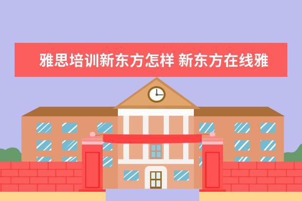 雅思培训新东方怎样 新东方在线雅思课程效果如何?