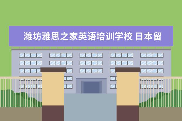 潍坊雅思之家英语培训学校 日本留学的费用及条件