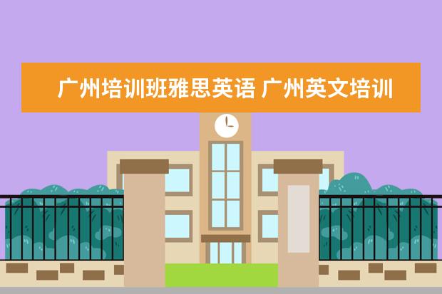 广州培训班雅思英语 广州英文培训机构有哪些