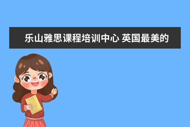乐山雅思课程培训中心 英国最美的10所大学是哪些学校