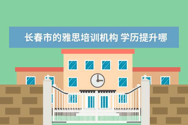 长春市的雅思培训机构 学历提升哪个教育机构好一些