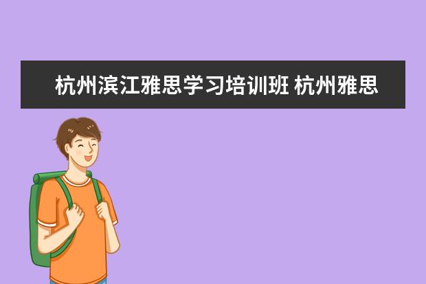 杭州滨江雅思学习培训班 杭州雅思培训机构排名下来哪家比较好?有体验过的吗?...