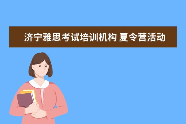 济宁雅思考试培训机构 夏令营活动策划方案