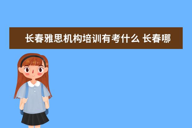 长春雅思机构培训有考什么 长春哪里有一对一的雅思口语教练?